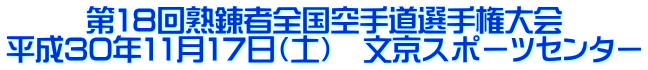 第18回熟錬者全国空手道選手権大会 平成30年11月17日（土）　文京スポーツセンター